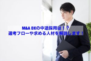 Read more about the article 【転職情報】Ｍ＆Ａ ＤＸの中途採用は！？選考フローや求める人材を解説します！