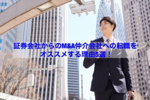Read more about the article 【転職情報】証券会社からのＭ＆Ａ仲介会社への転職をオススメする理由5選！