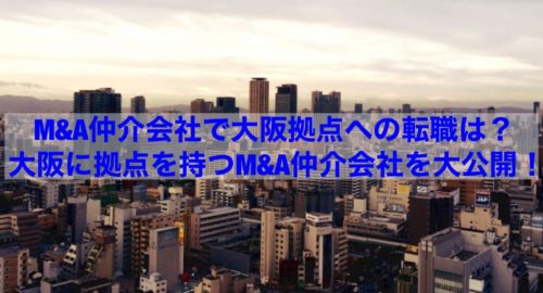 【転職情報】M&A仲介会社で大阪拠点への転職は？大阪に拠点を持つM&A仲介会社を大公開！