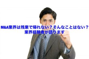 Read more about the article 【転職情報】M&A業界は残業で帰れない？そんなことはない？業界経験者が語ります。
