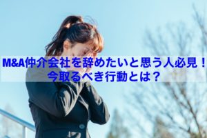 Read more about the article 【転職情報】M＆A仲介会社を辞めたいと思う人必見！今取るべき行動とは？