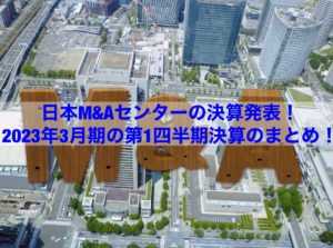 Read more about the article 【企業分析】日本M&Aセンターの決算発表！2023年3月期の第1四半期決算のまとめ！