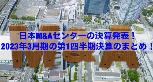【企業分析】日本M&Aセンターの決算発表！2023年3月期の第1四半期決算のまとめ！