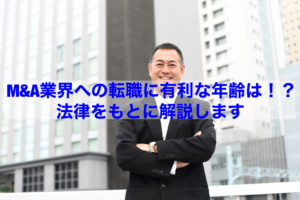 Read more about the article 【転職情報】M&A業界への転職に有利な年齢は！？法律をもとに解説します！