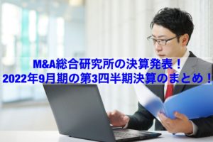 Read more about the article 【企業分析】M&A総合研究所の決算発表！2022年9月期の第3四半期決算のまとめ！