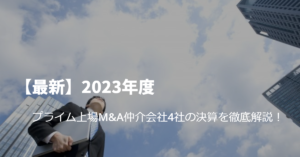 Read more about the article 【最新】2023年度プライム上場M&A仲介会社4社の決算を徹底解説！