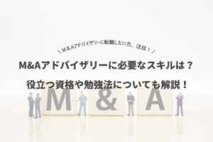 Read more about the article M&Aアドバイザリーへの転職で必要なスキルは？役立つ資格や勉強法についても解説