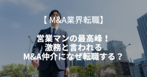 Read more about the article 【M&A業界転職】営業マンの最高峰！激務と言われるM&A仲介になぜ転職する？