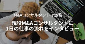 Read more about the article 【現役に直接取材】M&Aコンサルタントは激務？！現役M&Aコンサルタントに1日の仕事の流れをインタビュー